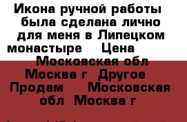 Икона ручной работы, была сделана лично для меня в Липецком монастыре. › Цена ­ 95 000 - Московская обл., Москва г. Другое » Продам   . Московская обл.,Москва г.